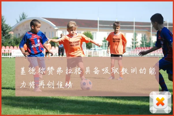 基德称赞弗拉格具备吸取教训的能力将再创佳绩