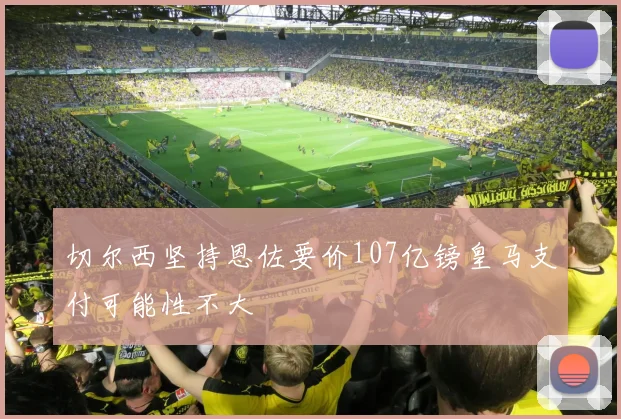 切尔西坚持恩佐要价107亿镑皇马支付可能性不大