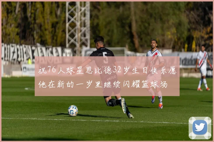 祝76人球星恩比德32岁生日快乐愿他在新的一岁里继续闪耀篮球场