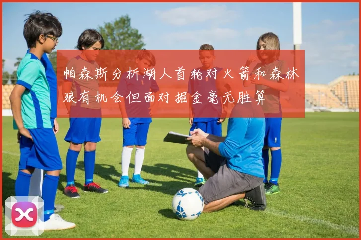 帕森斯分析湖人首轮对火箭和森林狼有机会但面对掘金毫无胜算