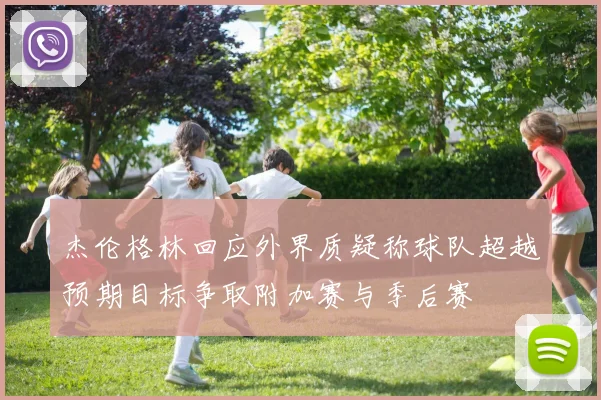 杰伦格林回应外界质疑称球队超越预期目标争取附加赛与季后赛