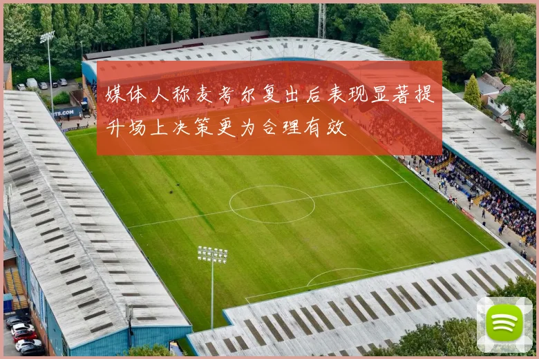 媒体人称麦考尔复出后表现显著提升场上决策更为合理有效