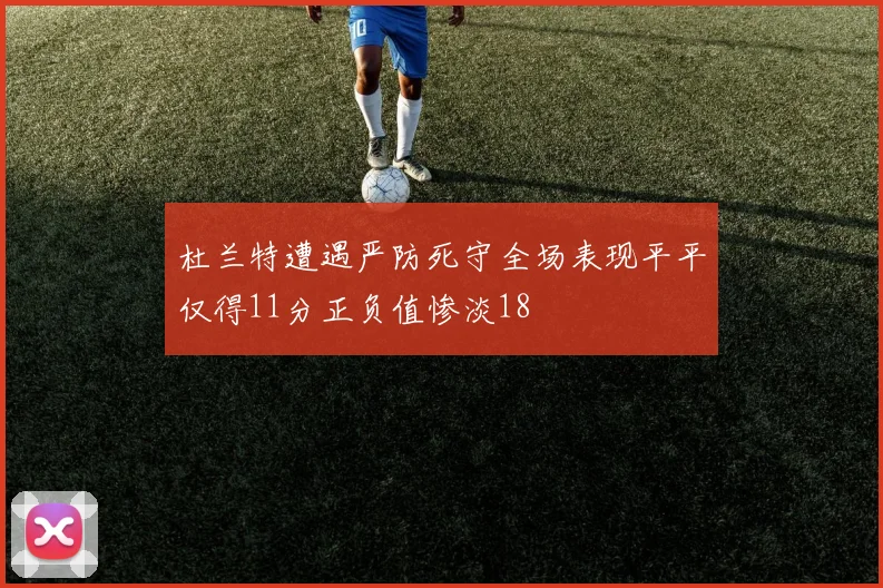 杜兰特遭遇严防死守全场表现平平仅得11分正负值惨淡18