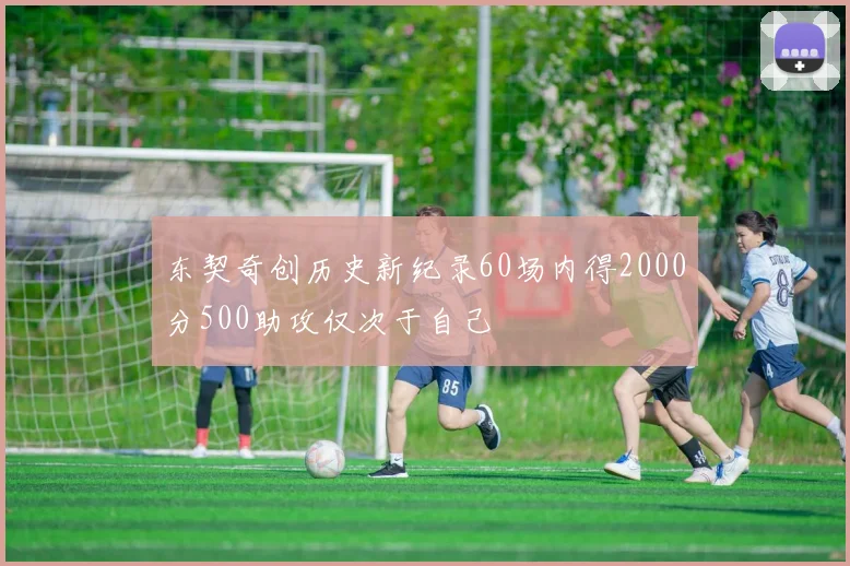 东契奇创历史新纪录60场内得2000分500助攻仅次于自己